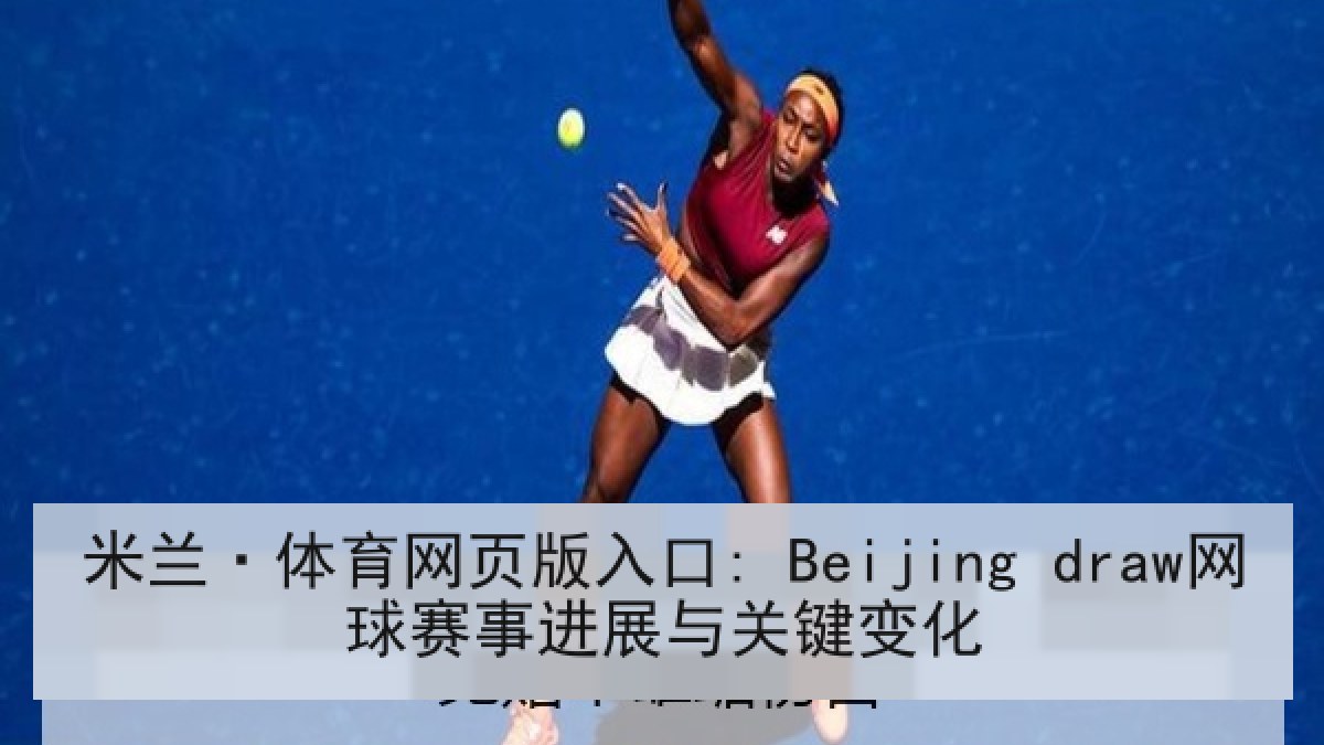 米兰·体育网页版入口: Beijing draw网球赛事进展与关键变化 米兰·体育网页版入口: Beijing draw网球赛事进展与关键变化