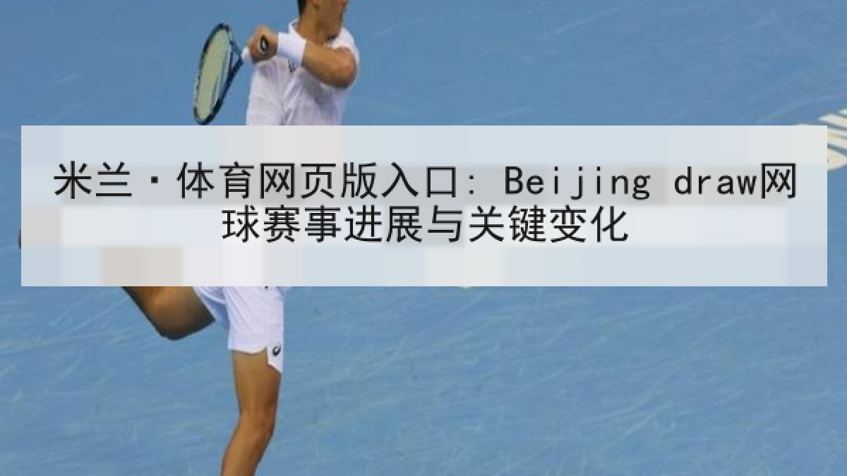 米兰·体育网页版入口: Beijing draw网球赛事进展与关键变化